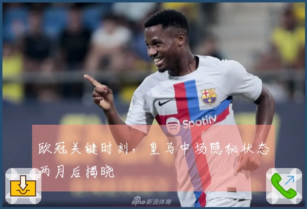 欧冠关键时刻，皇马中场隐秘状态两月后揭晓