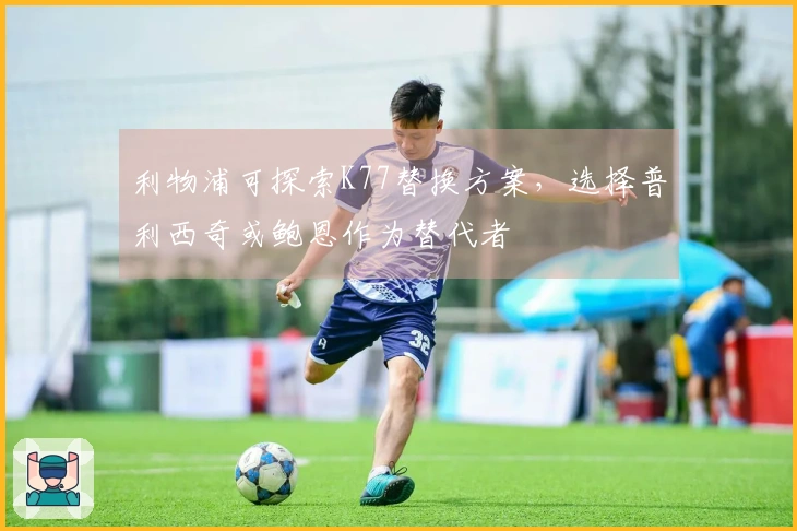 利物浦可探索K77替换方案，选择普利西奇或鲍恩作为替代者