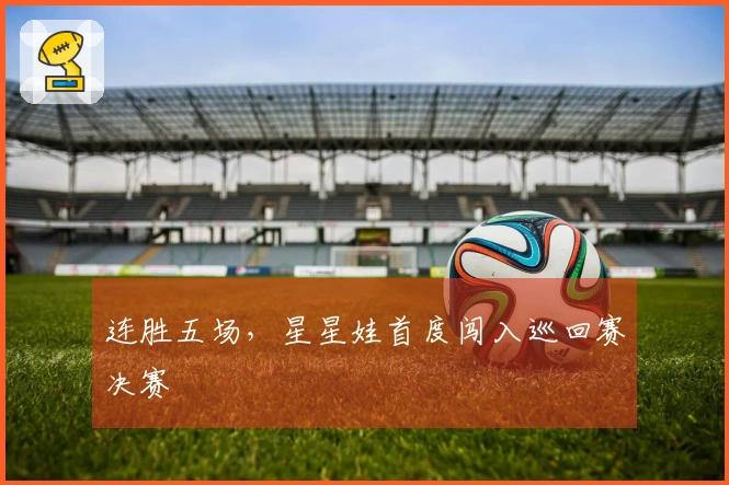 连胜五场，星星娃首度闯入巡回赛决赛