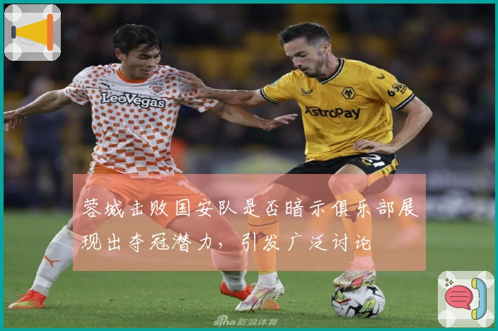 蓉城击败国安队是否暗示俱乐部展现出夺冠潜力，引发广泛讨论
