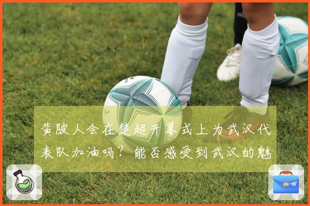 黄陂人会在楚超开幕式上为武汉代表队加油吗？能否感受到武汉的魅力？