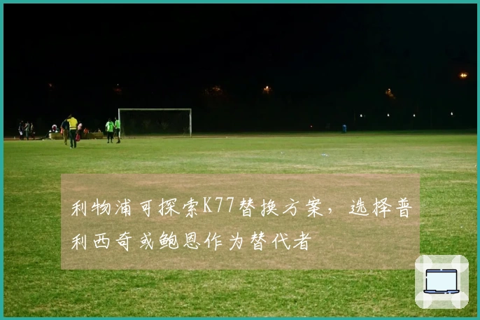 利物浦可探索K77替换方案，选择普利西奇或鲍恩作为替代者