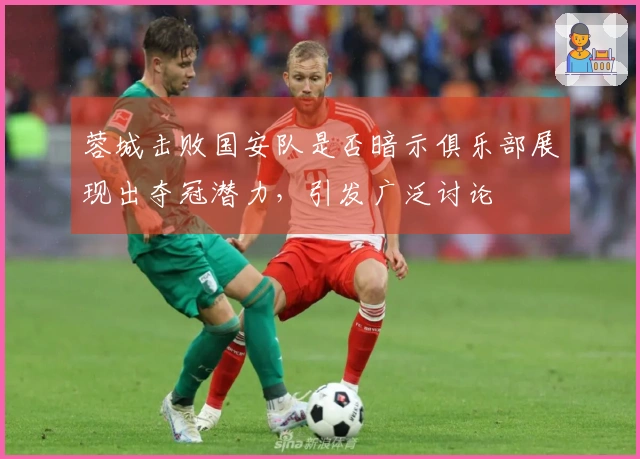 蓉城击败国安队是否暗示俱乐部展现出夺冠潜力，引发广泛讨论