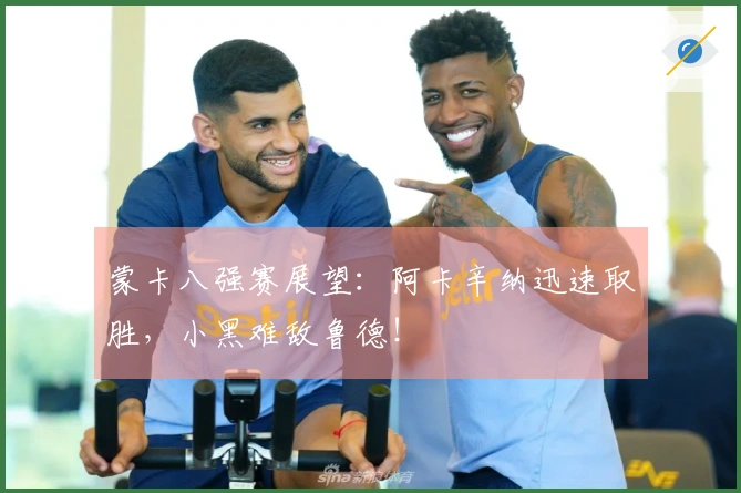 蒙卡八强赛展望：阿卡辛纳迅速取胜，小黑难敌鲁德！