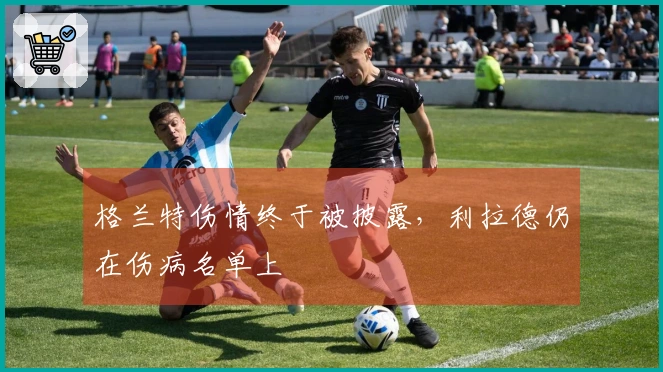 格兰特伤情终于被披露，利拉德仍在伤病名单上