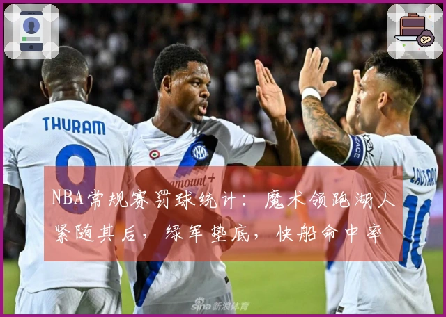 NBA常规赛罚球统计：魔术领跑湖人紧随其后，绿军垫底，快船命中率最佳