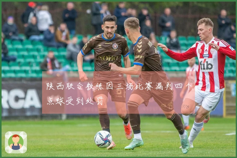 陕西联合教练因三场比赛漏判四个点球受到处罚