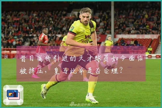 昔日高价引进的天才球员如今面临被挤压，皇马此举是否合理？