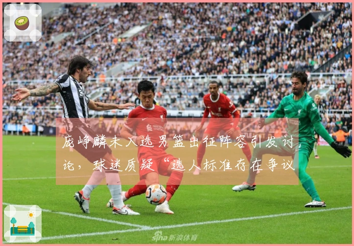 庞峥麟未入选男篮出征阵容引发讨论，球迷质疑“选人标准存在争议”