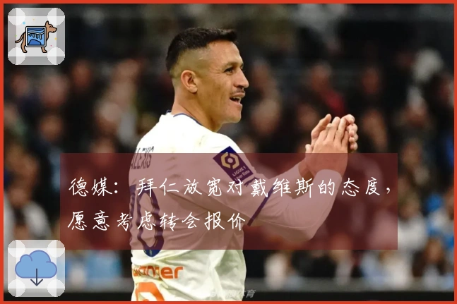 德媒：拜仁放宽对戴维斯的态度，愿意考虑转会报价